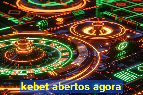 kebet abertos agora